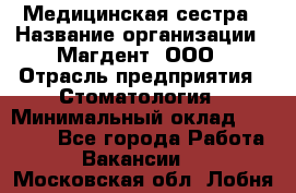 Медицинская сестра › Название организации ­ Магдент, ООО › Отрасль предприятия ­ Стоматология › Минимальный оклад ­ 20 000 - Все города Работа » Вакансии   . Московская обл.,Лобня г.